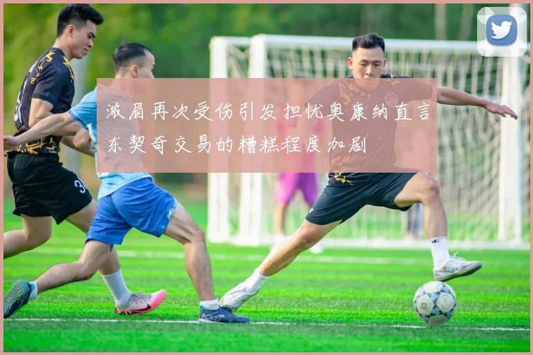 浓眉再次受伤引发担忧奥康纳直言东契奇交易的糟糕程度加剧