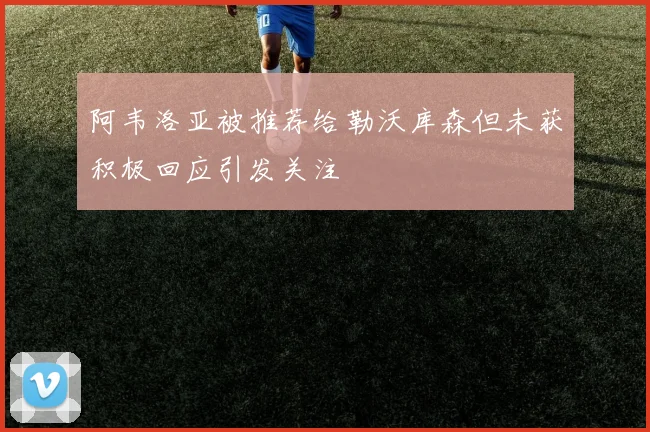 阿韦洛亚被推荐给勒沃库森但未获积极回应引发关注