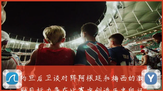 约旦后卫谈对阵阿根廷和梅西的激励目标力争在比赛中创造历史印记