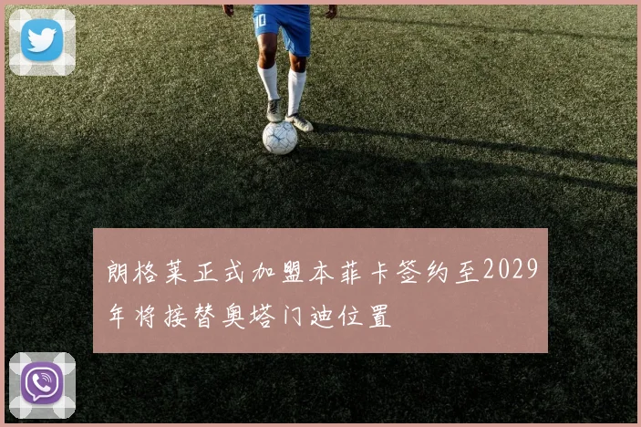 朗格莱正式加盟本菲卡签约至2029年将接替奥塔门迪位置