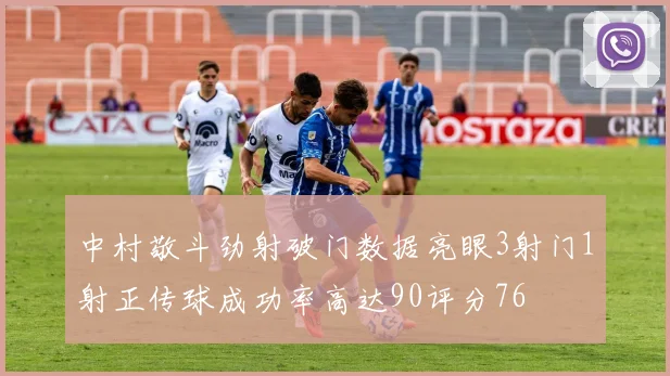 中村敬斗劲射破门数据亮眼3射门1射正传球成功率高达90评分76