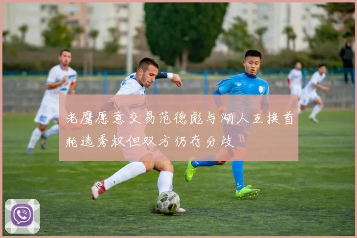 老鹰愿意交易范德彪与湖人互换首轮选秀权但双方仍存分歧