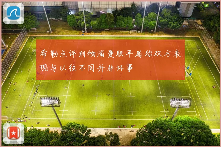 希勒点评利物浦曼联平局称双方表现与以往不同并非坏事