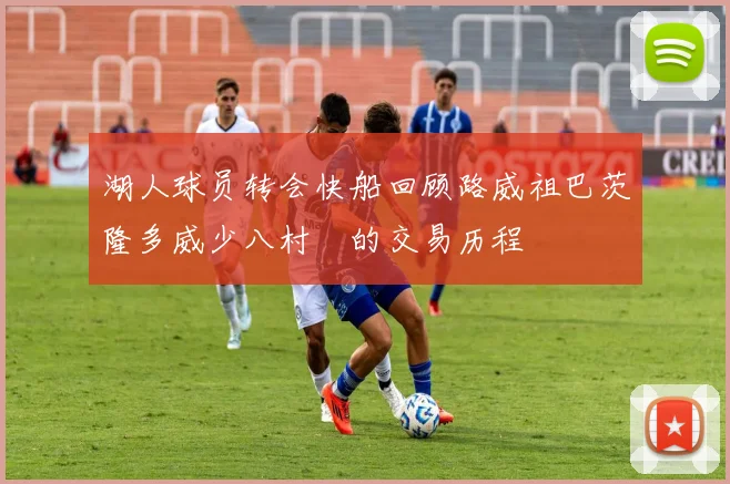 湖人球员转会快船回顾路威祖巴茨隆多威少八村塁的交易历程